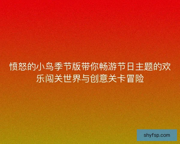 愤怒的小鸟季节版带你畅游节日主题的欢乐闯关世界与创意关卡冒险