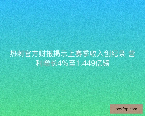 热刺官方财报揭示上赛季收入创纪录 营利增长4%至1.449亿镑