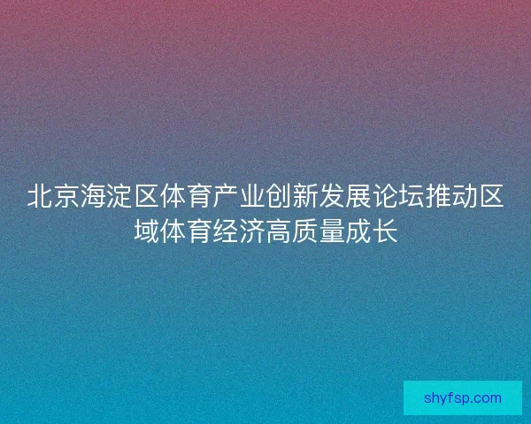 北京海淀区体育产业创新发展论坛推动区域体育经济高质量成长