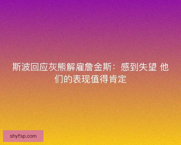 斯波回应灰熊解雇詹金斯：感到失望 他们的表现值得肯定