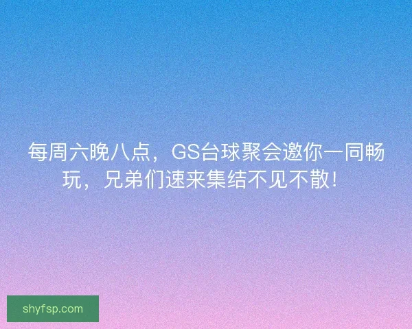 每周六晚八点，GS台球聚会邀你一同畅玩，兄弟们速来集结不见不散！