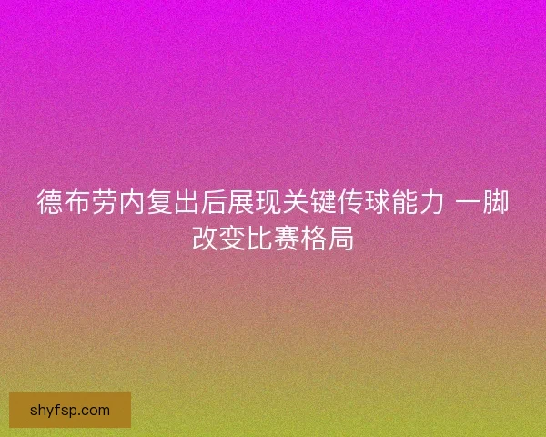 德布劳内复出后展现关键传球能力 一脚改变比赛格局 德布劳内复出后展现关键传球能力 一脚改变比赛格局