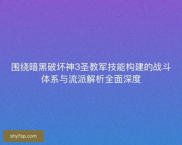 围绕暗黑破坏神3圣教军技能构建的战斗体系与流派解析全面深度 围绕暗黑破坏神3圣教军技能构建的战斗体系与流派解析全面深度